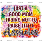 Just_A_Good_Mom_Trying_Not_To_Raise_Little_Assholes.png