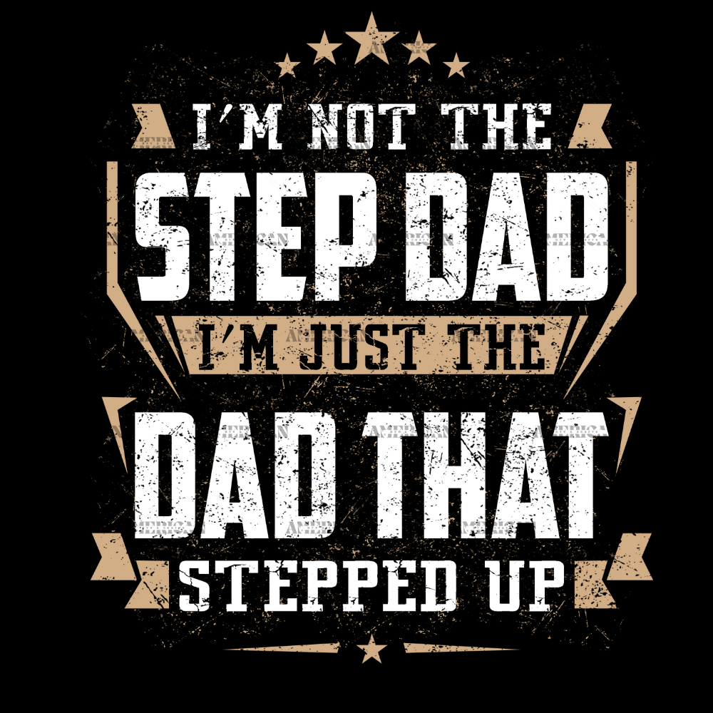 I'm Not The Step Dad I'm Just The Dad That Stepped Up DTF Transfer