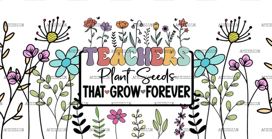 Teachers Plant Seeds That Grow Forever-4 UV DTF Transfer