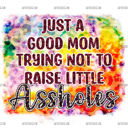Just_A_Good_Mom_Trying_Not_To_Raise_Little_Assholes.png