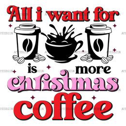 All I Want For Christmas Is More Coffee-4 DTF Transfer