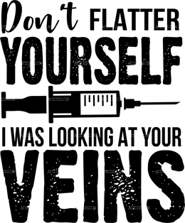 Don't Flatter Yourself I Was Looking At Your Veins DTF Transfer