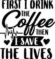 First I Drink The Coffee Then I Save The Lives DTF Transfer