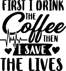 First I Drink The Coffee Then I Save The Lives DTF Transfer