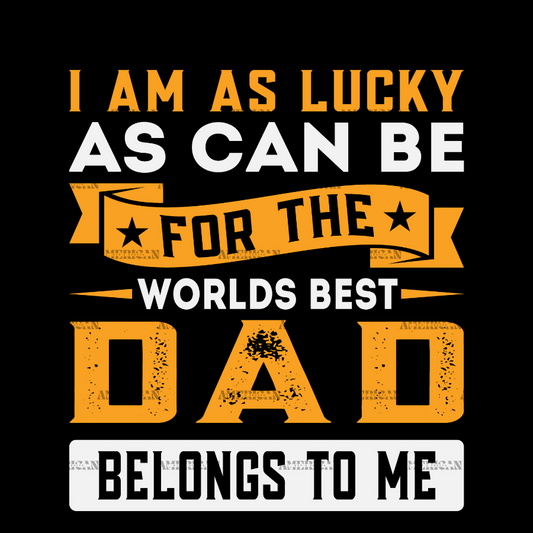 I Am As Lucky As Can Be For The Worlds Best Dad Belongs To Me DTF Transfer