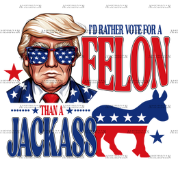 I'd Rather Vote For A Felon Than A Jackass-1 DTF Transfer