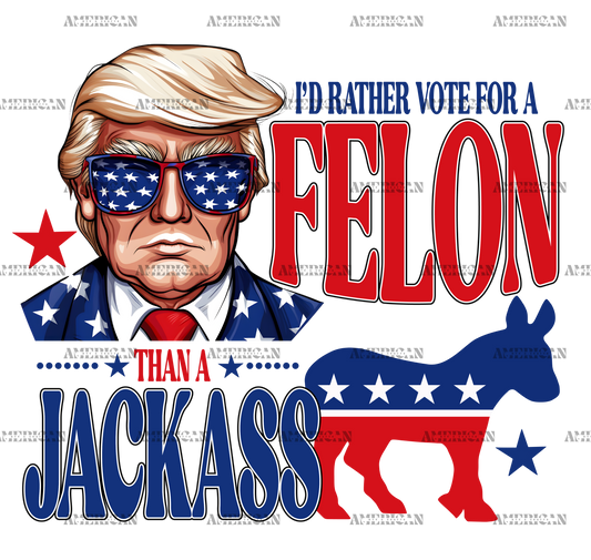I'd Rather Vote For A Felon Than A Jackass-1 DTF Transfer