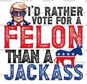 I'd Rather Vote For A Felon Than A Jackass-2 DTF Transfer
