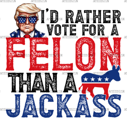 I'd Rather Vote For A Felon Than A Jackass-2 DTF Transfer