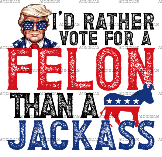 I'd Rather Vote For A Felon Than A Jackass-2 DTF Transfer