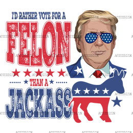 I'd Rather Vote For A Felon Than A Jackass-4 DTF Transfer