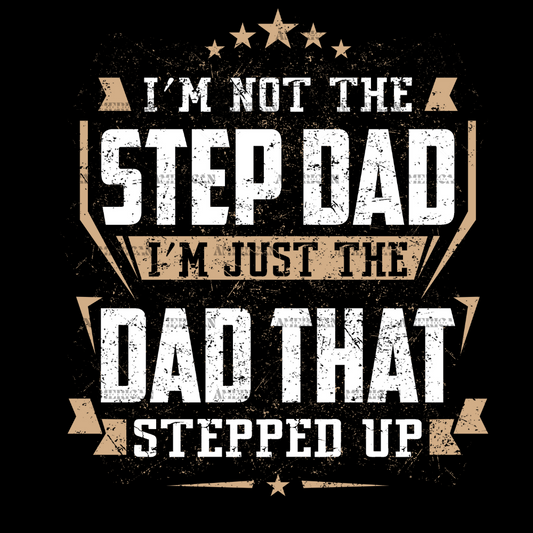 I'm Not The Step Dad I'm Just The Dad That Stepped Up DTF Transfer