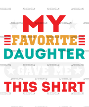 My Favorite Daughter Gave Me This Shirt  DTF Transfer