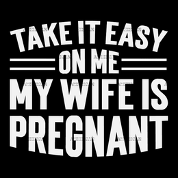 Take It Easy On Me My Wife Is Pregnant-1 DTF Transfer