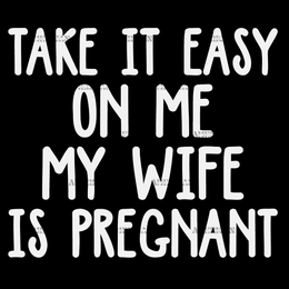 Take It Easy On Me My Wife Is Pregnant-2 DTF Transfer
