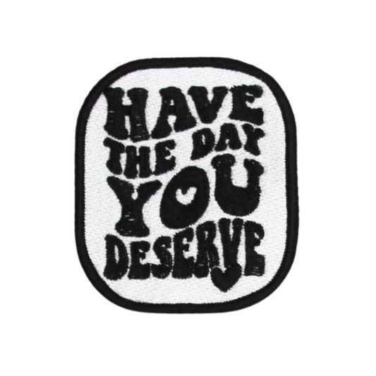 Have the Day You Deserve Patch (Small/Embroidery)